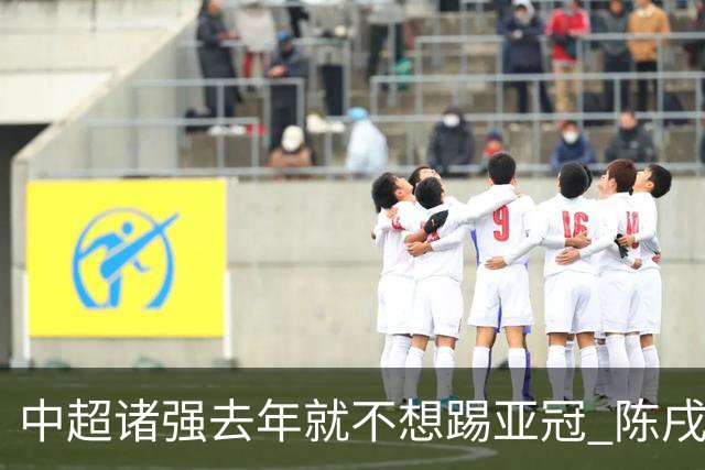 中超诸强去年就不想踢亚冠 陈戌源称不去后果严重